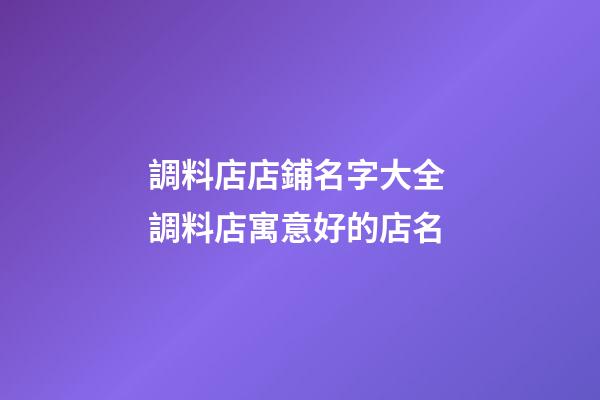 調料店店鋪名字大全 調料店寓意好的店名